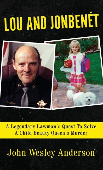 Lou and Jonbenét: A Legendary Lawman's Quest To Solve A Child Beauty Queen's Murder by Anderson, John Wesley