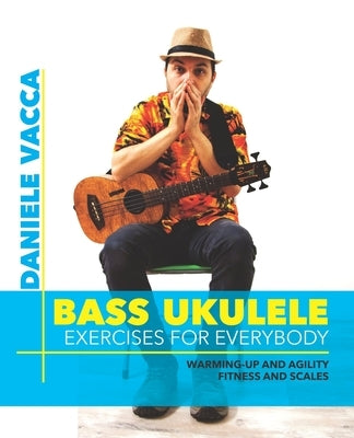 Bass Ukulele. Exercises for Everybody: Warming up and agility exercises, multilevel fitness and scales exercises by Vacca, Daniele