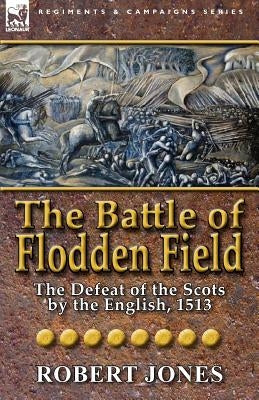 The Battle of Flodden Field: The Defeat of the Scots by the English, 1513 Paperback Leonaur Ltd