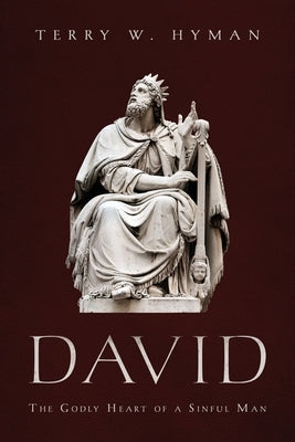 David: The Godly Heart of a Sinful Man by Hyman, Terry W.