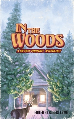In the Woods: A Fiction Foundry Anthology by Lewis, Robert