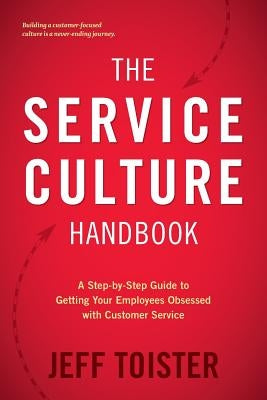 The Service Culture Handbook: A Step-by-Step Guide to Getting Your Employees Obsessed with Customer Service Toister Performance Solutions