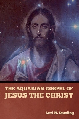 The Aquarian Gospel of Jesus the Christ by Dowling, Levi H.