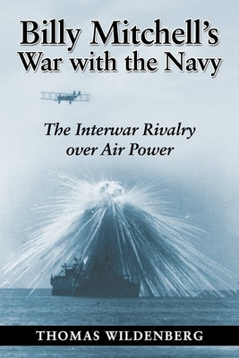 Billy Mitchell's War with the Navy: The Interwar Rivalry Over Air Power Paperback US Naval Institute Press