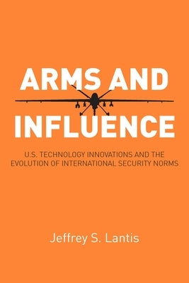 Arms and Influence: U.S. Technology Innovations and the Evolution of International Security Norms Paperback Stanford Security Studies