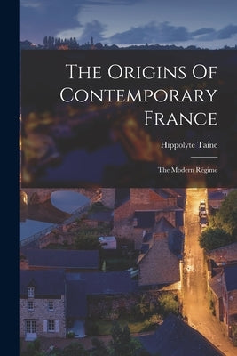 The Origins Of Contemporary France: The Modern Régime Paperback Legare Street Press