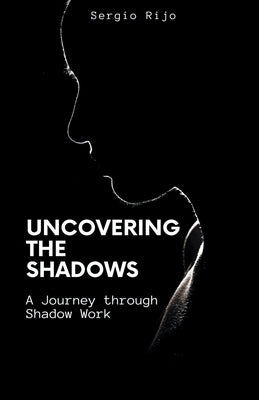 Uncovering the Shadows: A Journey through Shadow Work by Rijo, Sergio