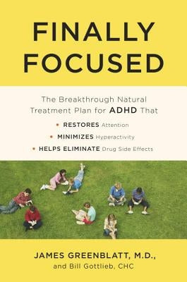 Finally Focused: The Breakthrough Natural Treatment Plan for ADHD That Restores Attention, Minimizes Hyperactivity, and Helps Eliminate by Greenblatt, James