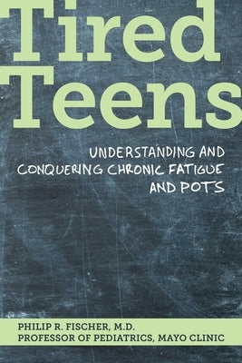 Tired Teens: Understanding and Conquering Chronic Fatigue and Pots by Fischer, Philip R.