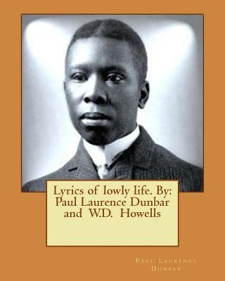 Lyrics of lowly life. By: Paul Laurence Dunbar and W.D. Howells Paperback Createspace Independent Publishing Platform