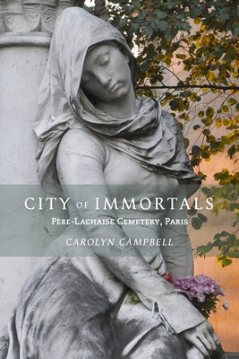 City of Immortals: Père-Lachaise Cemetery, Paris by Campbell, Carolyn