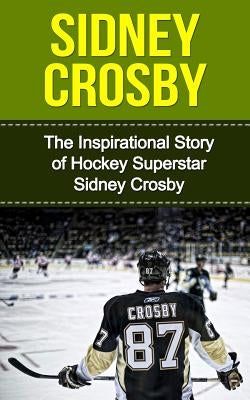 Sidney Crosby: The Inspirational Story of Hockey Superstar Sidney Crosby by Redban, Bill