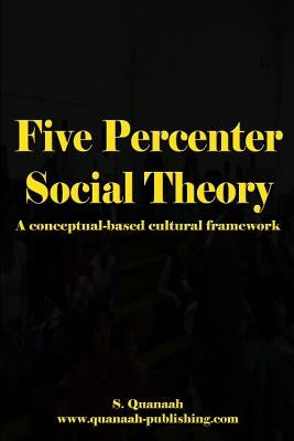 Five Percenter Social Theory: A conceptual-based cultural framework Paperback Createspace Independent Publishing Platform