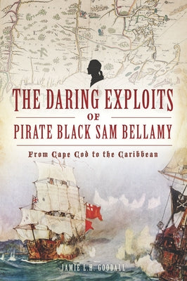 The Daring Exploits of Pirate Black Sam Bellamy: From Cape Cod to the Caribbean Paperback History Press