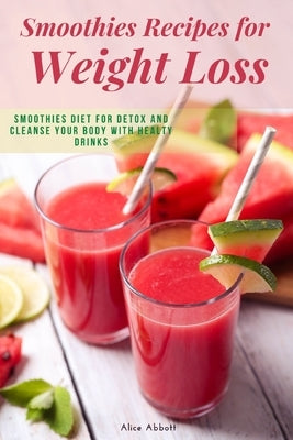 Smoothies Recipes for Weight Loss: Smoothies Diet for Detox and Cleanse Your Body and Lose Weight With Healthy Drinks Paperback Independently Published