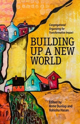 Building Up a New World: Congregational Organizing for Transformative Impact by Dunlap, Anne