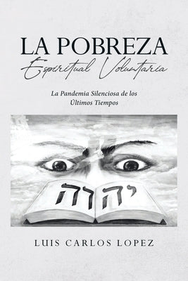 La Pobreza Espiritual Voluntaria: La Pandemia Silenciosa de los Últimos Tiempos by Lopez, Luis Carlos