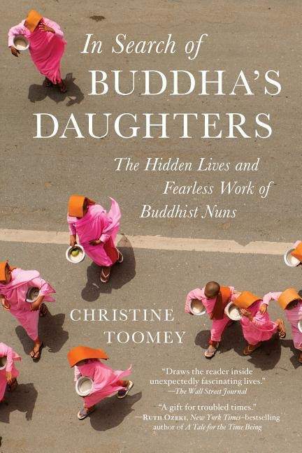 In Search of Buddha's Daughters: The Hidden Lives and Fearless Work of Buddhist Nuns by Toomey, Christine