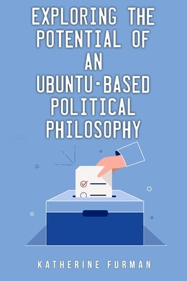 Exploring the potential of an Ubuntu-based political philosophy by Furman, Katherine