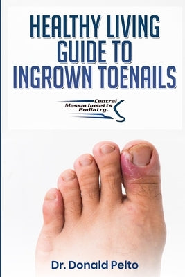 The Healthy Living Guide to Ingrown Toenails by Pelto, Donald