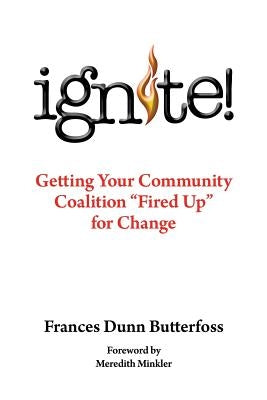 Ignite!: Getting Your Community Coalition Fired Up for Change by Butterfoss Ph. D., Frances Dunn