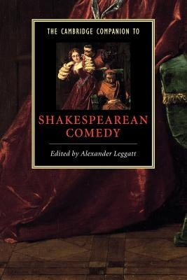 The Cambridge Companion to Shakespearean Comedy by Leggatt, Alexander