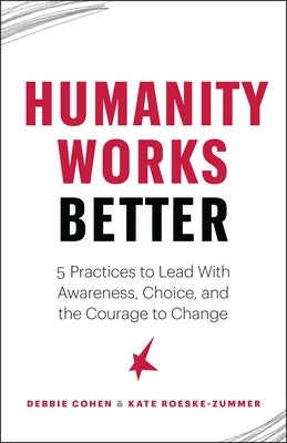 Humanity Works Better: Five Practices to Lead with Awareness, Choice and the Courage to Change Paperback Page Two Books, Inc.