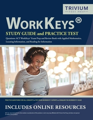 WorkKeys Study Guide and Practice Test Questions: ACT WorkKeys Exam Prep and Review Book with Applied Mathematics, Locating Information, and Reading f by Trivium Exam Prep Team