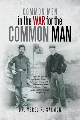 Common Men in the War for the Common Man: The Civil War of the United States of America History of the 145th Pennsylvania Volunteers from Organization by Salmon, Verel R.