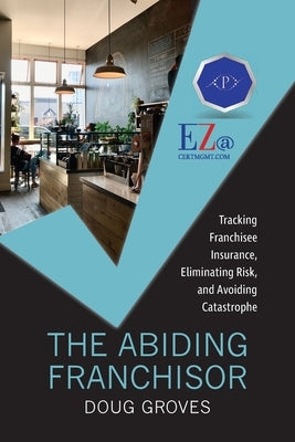 The Abiding Franchisor: Tracking franchisee insurance, eliminating risk, and avoiding catastrophe Paperback Program Insurance Group