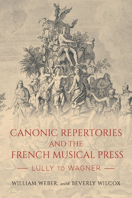 Canonic Repertories and the French Musical Press: Lully to Wagner by Weber, William