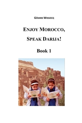 Enjoy Morocco, Speak Darija! Book 1: Moroccan Dialectal Arabic - Advanced Course of Darija by Wissocq, Gerard