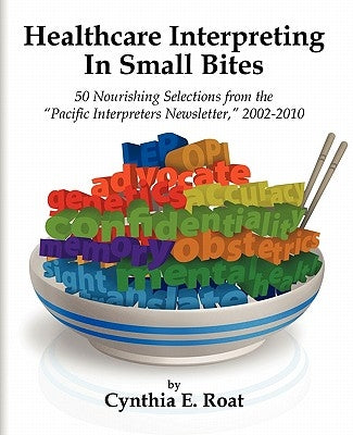 Healthcare Interpreting in Small Bites: 50 Nourshing Selections from the Pacific Interpreters Newsletter, 2002-2010 by Cynthia E. Roat