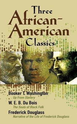 Three African-American Classics: Up from Slavery, the Souls of Black Folk and Narrative of the Life of Frederick Douglass by Du Bois, W. E. B.