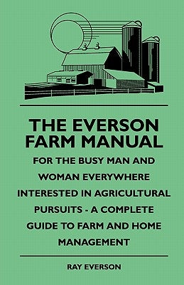 The Everson Farm Manual - For The Busy Man And Woman Everywhere Interested In Agricultural Pursuits - A Complete Guide To Farm And Home Management Paperback Read Books