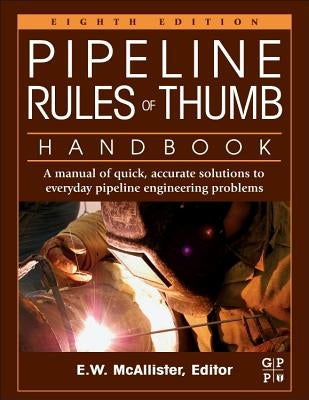 Pipeline Rules of Thumb Handbook: A Manual of Quick, Accurate Solutions to Everyday Pipeline Engineering Problems by McAllister, E. W.