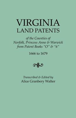 Virginia Land Patents of the Counties of Norfolk, Princess Anne & Warwick. From Patent Books O & 6, 1666 to 1679 by Walter, Alice Granbery