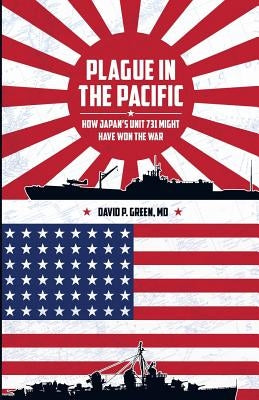 Plague in the Pacific: How Japan's Unit 731 Might Have Won the War Paperback Createspace Independent Publishing Platform