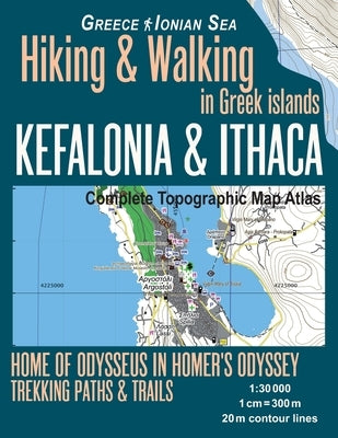 Kefalonia & Ithaca Complete Topographic Map Atlas 1: 30000 Greece Ionian Sea Hiking & Walking in Greek Islands Home of Odysseus in Homer's Odyssey: Tr Paperback Createspace Independent Publishing Platform