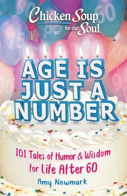 Chicken Soup for the Soul: Age Is Just a Number: 101 Stories of Humor & Wisdom for Life After 60 by Newmark, Amy