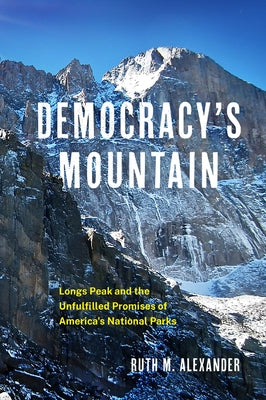 Democracy's Mountain: Longs Peak and the Unfullfilled Promises of America's National Parks by Alexander, Ruth M.