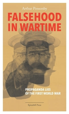 Falsehood in Wartime: Propaganda Lies of the First World War Paperback Spinebill Press