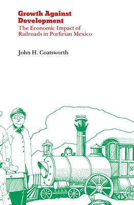 Growth Against Development: The Economic Impact of Railroads in Porfirian Mexico Paperback Northern Illinois University Press