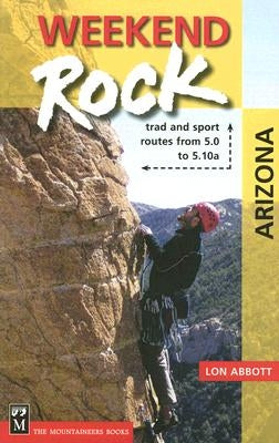 Weekend Rock Arizona: Trad & Sport Routes from 5.0 to 5.10a Paperback Mountaineers Books