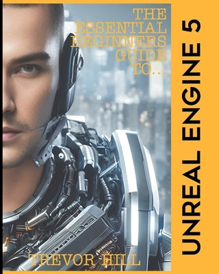 The Essential Beginners Guide to Unreal Engine 5: 2023 Edition Paperback Independently Published