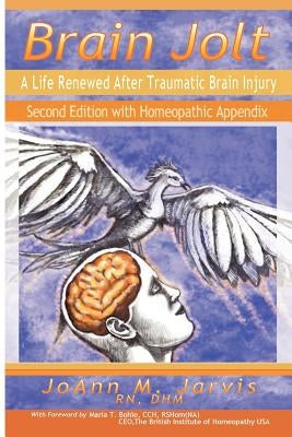 Brain Jolt: A Life Renewed After Traumatic Brain Injury, Second Edition with Homeopathic Appendix Paperback Joann M. Jarvis