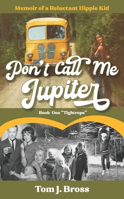 Don't Call Me Jupiter - Book One Tightrope: Memoir of a Reluctant Hippie Kid by Bross, Tom J.