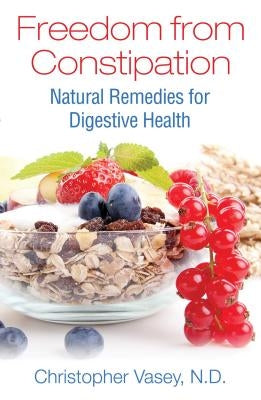 Freedom from Constipation: Natural Remedies for Digestive Health by Vasey, Christopher