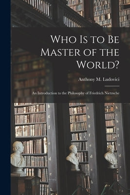 Who is to Be Master of the World?: an Introduction to the Philosophy of Friedrich Nietzsche Paperback Legare Street Press