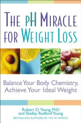 The PH Miracle for Weight Loss: Balance Your Body Chemistry, Achieve Your Ideal Weight by Young, Robert O.